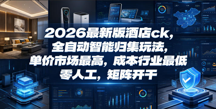 2026最新版酒店ck,全自动智能归集玩法,单价市场最高,成本行业最低,零人工,矩阵开干【揭秘】-源创文化