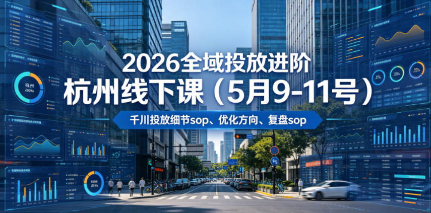 2026全域投放进阶杭州线下课(5月9-11号),包括千川投放细节sop、优化方向、复盘sop(20小时录音+字幕)-源创文化