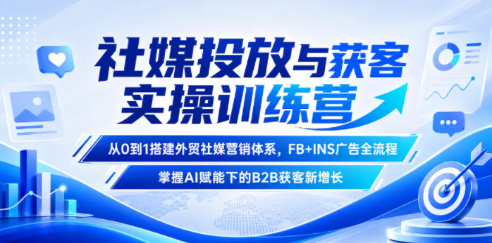 社媒投放与获客实操训练营,从0到1搭建外贸社媒营销体系,FB+INS广告全流程,掌握AI赋能下的B2B获客新增长-源创文化