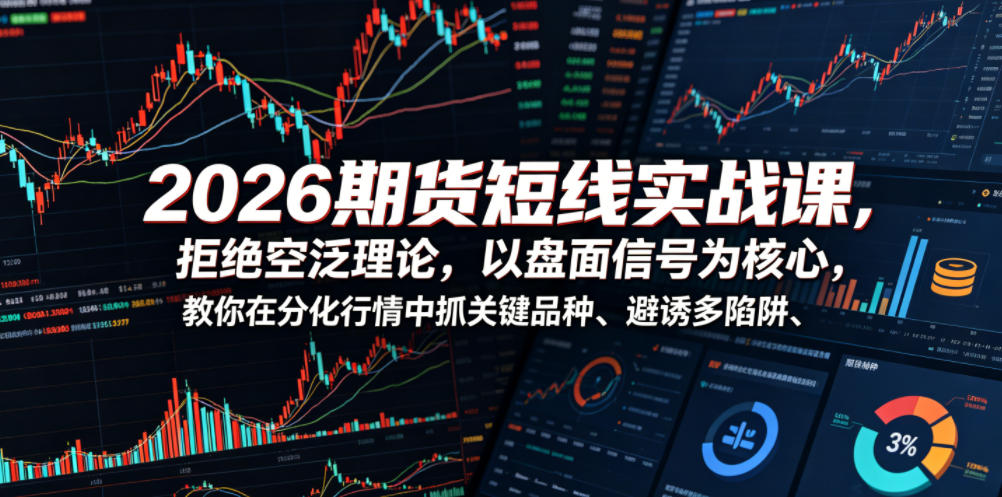 2026期货短线实战课,拒绝空泛理论,以盘面信号为核心,教你在分化行情中抓关键品种、避诱多陷阱-源创文化