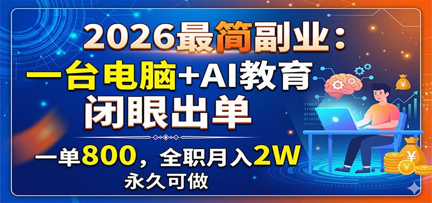 2026最简副业:一台电脑+AI教育,闭眼出单,一单800,全职月入2W,永久可做-源创文化