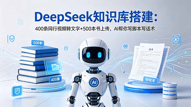 DeepSeek知识库搭建:400条同行视频转文字+500本书上传,AI帮你写脚本写话术-源创文化