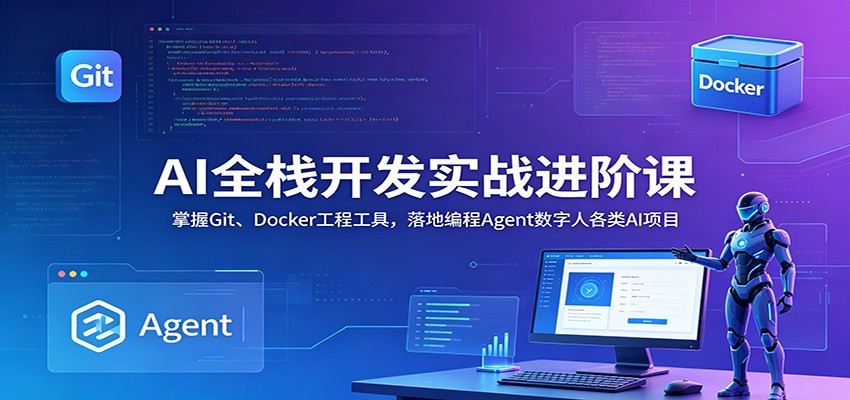 AI全栈开发实战进阶课:掌握Git、Docker工程工具,落地编程Agent数字人各类AI项目-源创文化