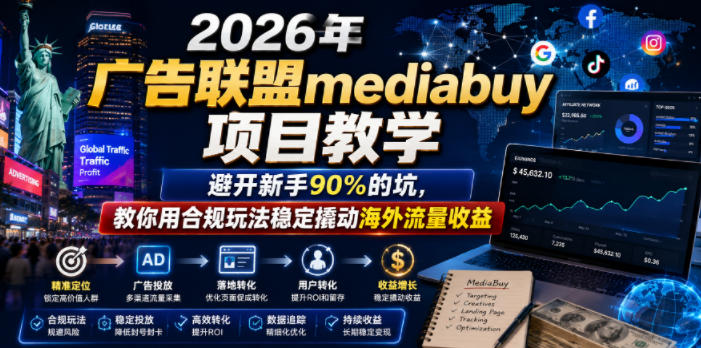 2026年老董賺美刀广告联盟mediabuy项目教学，避开新手90%的坑，教你用合规玩法稳定撬动海外流量收益-源创文化