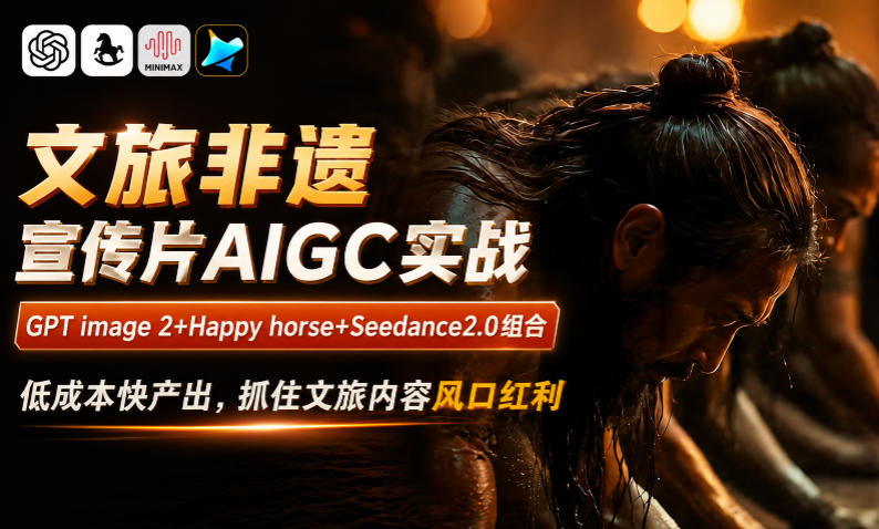 文旅非遗宣传片AIGC实战,GPT image 2+Happy horse+Seedance2.0组合,低成本快产出,抓住文旅内容风口红利-源创文化