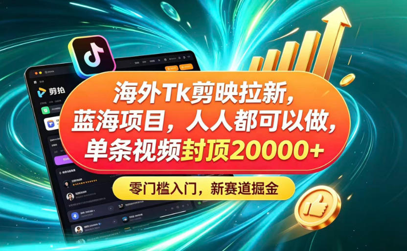 海外TK剪映拉新蓝海赛道!零门槛普通人可上手,单条视频收益上限2W+-源创文化