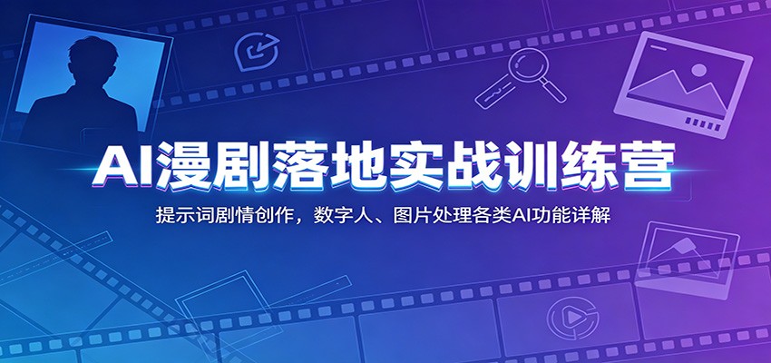 AI漫剧落地实战训练营:提示词剧情创作,数字人、图片处理各类AI功能详解-源创文化