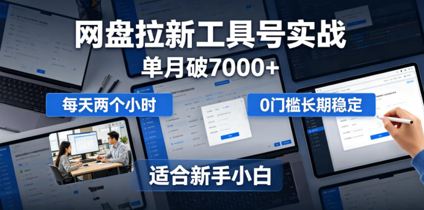 单月破7000+,网盘拉新工具号实战,每天两个小时,0门槛长期稳定,适合新手小白-源创文化