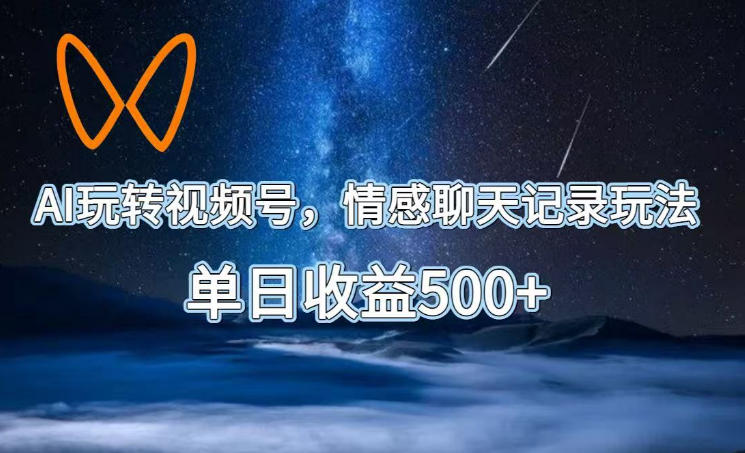 AI玩转视频号，情感聊天记录玩法，单日收益500+【揭秘】-源创文化