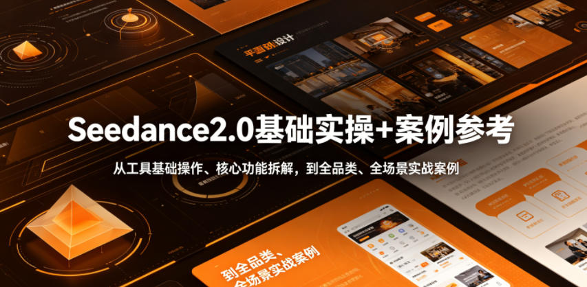 Seedance2.0基础实操+案例参考,从工具基础操作、核心功能拆解,到全品类、全场景实战案例参考全覆盖-源创文化