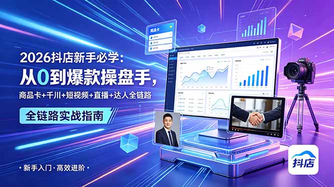2026抖店新手必学:从0到爆款操盘手,商品卡+千川+短视频+直播+达人全链路-源创文化