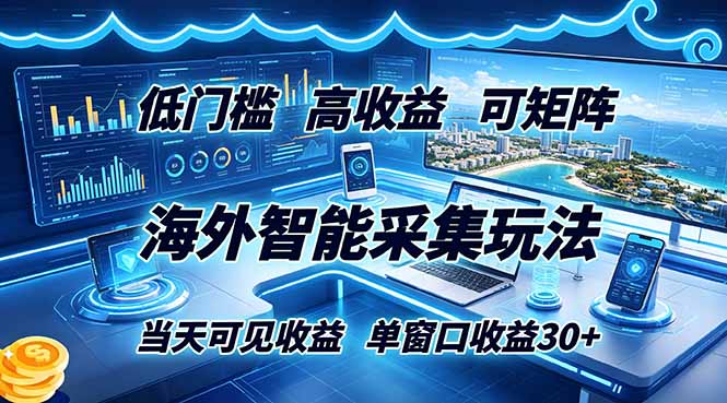 海外智能采集玩法,低门槛高单价可矩阵,当天可见收益,单窗口30+-源创文化