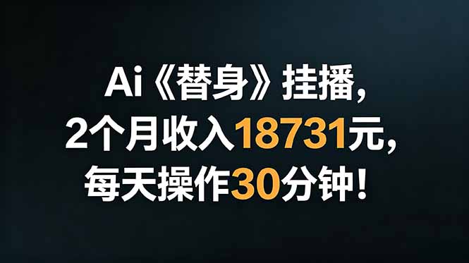 Ai替身挂播，2个月收入18731元，每天操作30分钟！-源创文化
