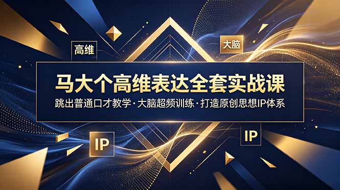 马大个高维表达全套实战课,跳出普通口才教学,大脑超频训练打造原创思想IP体系-源创文化