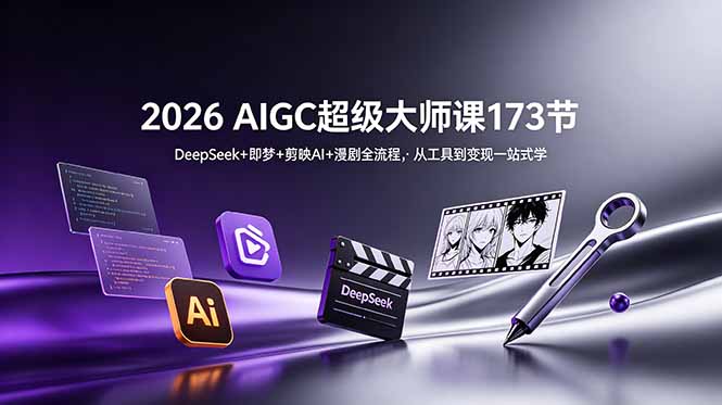2026 AIGC超级大师课173节:DeepSeek+即梦+剪映AI+漫剧全流程,从工具到变现一站式学-源创文化
