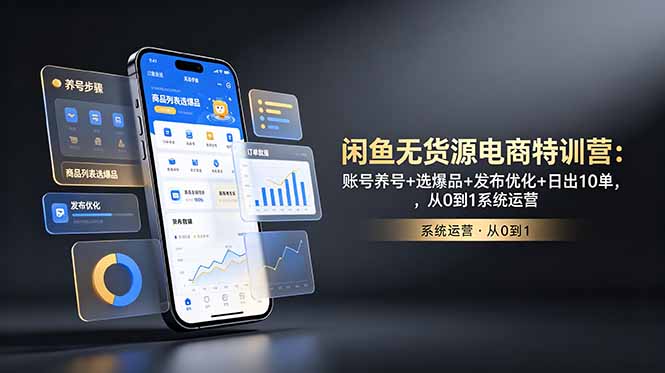 闲鱼无货源电商特训营:账号养号+选爆品+发布优化+日出10单,从0到1系统运营-源创文化