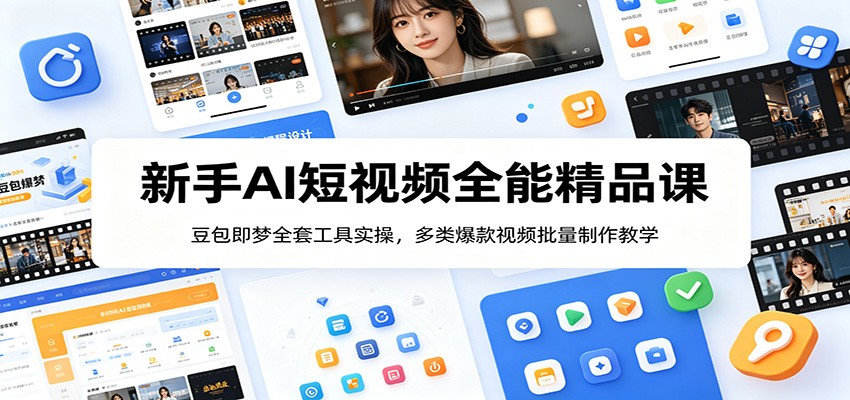 新手AI短视频全能精品课:豆包即梦全套工具实操,多类爆款视频批量制作教学-源创文化