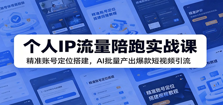 个人IP流量陪跑实战课:精准账号定位搭建,AI批量产出爆款短视频引流-源创文化