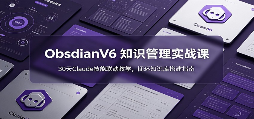 ObsidianV6 知识管理实战课：30天Claude技能联动教学，闭环知识库搭建指南-源创文化