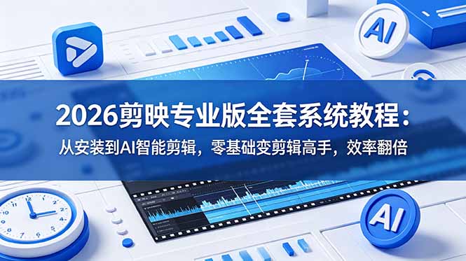 2026剪映专业版全套系统教程:从安装到AI智能剪辑,零基础变剪辑高手,效率翻倍-源创文化