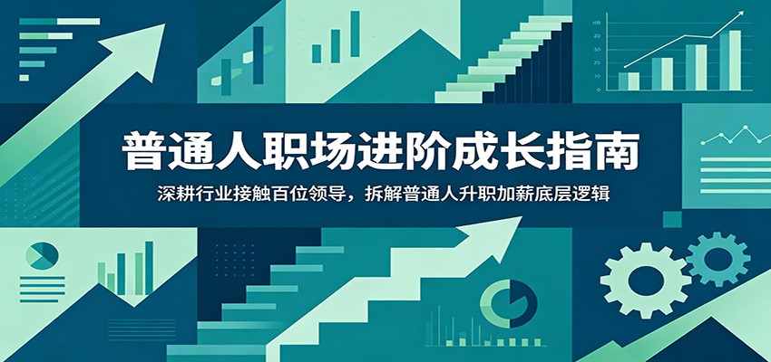普通人职场进阶成长指南:深耕行业接触百位领导,拆解普通人升职加薪底层逻辑-源创文化
