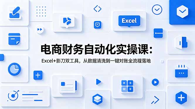 电商财务自动化实操课：Excel+影刀双工具，从数据清洗到一键对账全流程落地-源创文化
