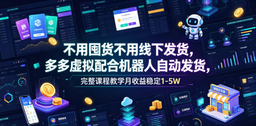 不用囤货不用线下发货,多多虚拟配合机器人自动发货,完整课程教学月收益稳定1-5W【揭秘】-源创文化