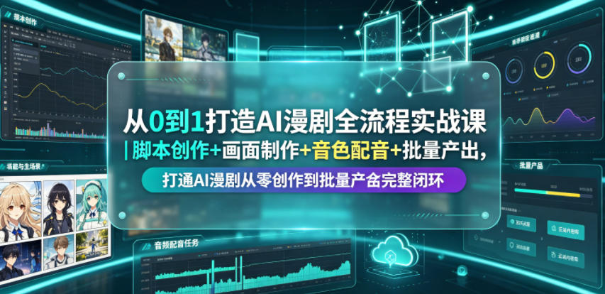 从0到1打造AI漫剧全流程实战课|脚本创作+画面制作+音色配音+批量产出,打通AI漫剧从零创作到批量量产完整闭环-源创文化