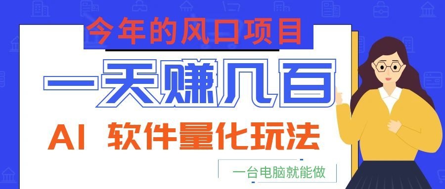今年的风口项目,AI 软件量化玩法,让你一天赚几百,一台电脑就能做!-源创文化