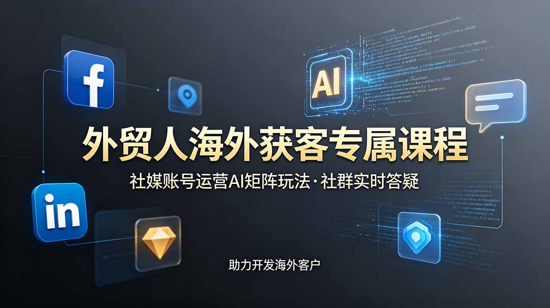 外贸人海外获客专属课程-更新6月,讲解社媒账号运营AI矩阵玩法,社群实时答疑助力开发海外客户-源创文化