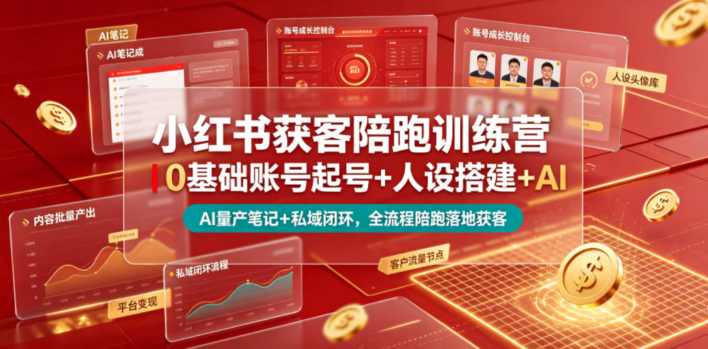 小红书获客陪跑训练营｜0基础账号起号+人设搭建+AI量产笔记+平台变现+私域闭环，全流程陪跑落地获客-源创文化