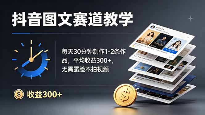 抖音图文赛道教学：每天30分钟制作1-2条作品，平均收益300+，无需露脸不拍视频-源创文化