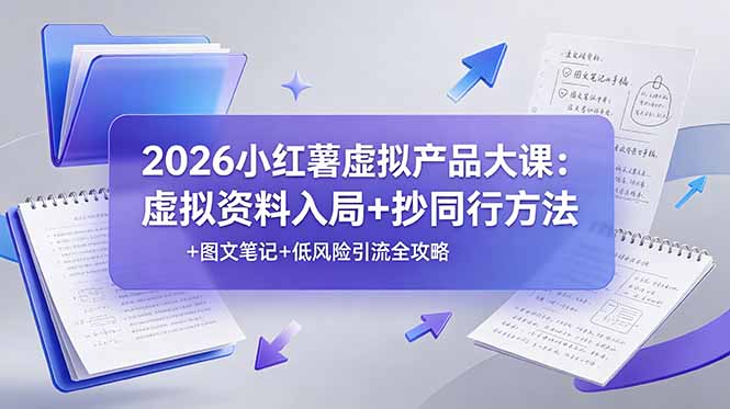2026小红薯虚拟产品大课：虚拟资料入局+抄同行方法+图文笔记+低风险引流全攻略-源创文化