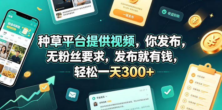 种草平台提供视频，你发布，无粉丝要求，发布就有钱，轻松一天300+【揭秘】-源创文化