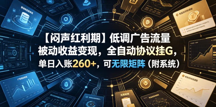 【闷声红利期】低调广告流量被动收益变现，全自动协议挂G，单日入账260+，可无限矩阵(附系统)【揭秘】-源创文化