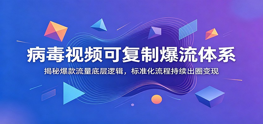 病毒视频可复制爆流体系：揭秘爆款流量底层逻辑，标准化流程持续出圈变现-源创文化