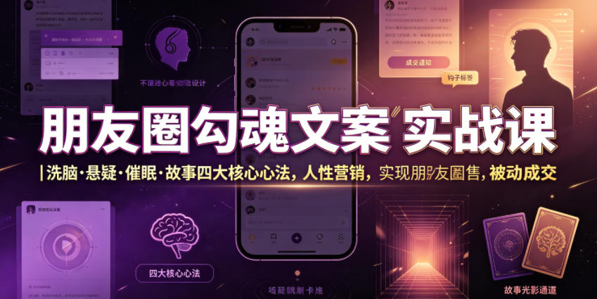 朋友圈勾魂文案实战课｜洗脑·悬疑·催眠·故事四大核心心法，吃透人性营销，实现朋友圈不销而售被动成交-源创文化