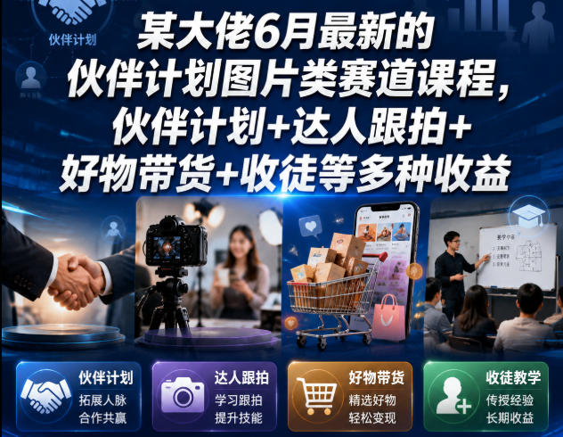 某大佬6月最新的伙伴计划图片类赛道课程，伙伴计划+达人跟拍+好物带货+收徒等多种收益-源创文化