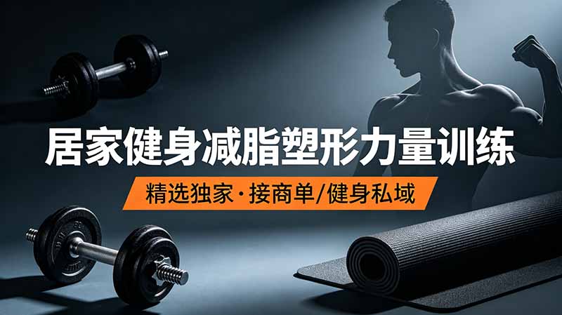 抖音健身热门短视频教学：居家健身减脂塑形力量训练，精选独家，接商单或者健身私域-源创文化