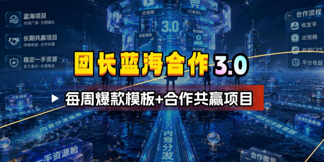 团长蓝海合作3.0，每周爆款模板+合作共赢项目-源创文化