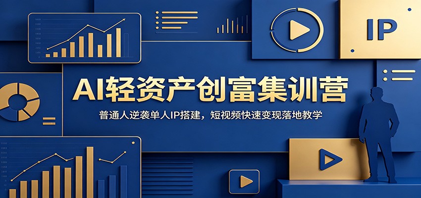 AI轻资产创富集训营：普通人逆袭单人IP搭建，短视频快速变现落地教学-源创文化