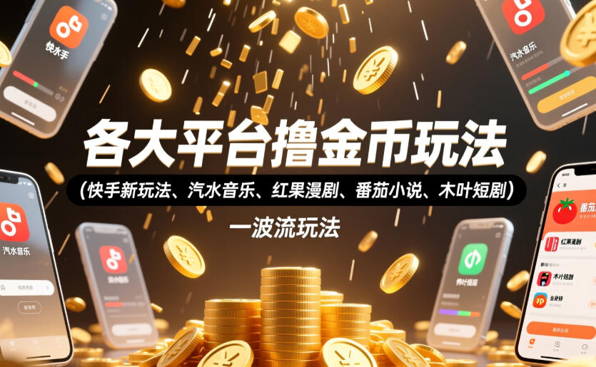 各大平台撸金币玩法(快手新玩法、汽水音乐、红果漫剧、番茄小说、木叶短剧)，一波流玩法(收费398元的教程)-源创文化