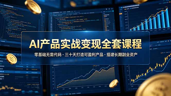 AI产品实战变现全套课程，零基础无需代码，三十天打造可盈利产品搭建长期副业资产-源创文化