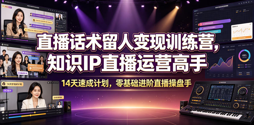 直播话术留人变现训练营，知识IP直播运营高手，14天速成计划，零基础进阶直播操盘手-源创文化