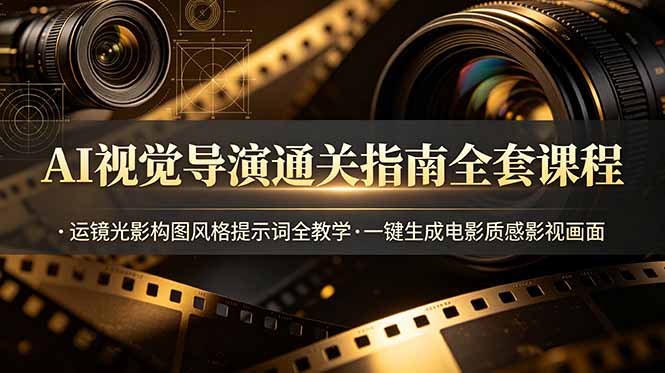 AI视觉导演通关指南全套课程，运镜光影构图风格提示词全教学，一键生成电影质感影视画面-源创文化