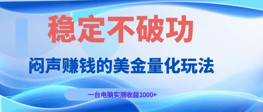 闷声赚钱的美金量化玩法，一台电脑实测收益1000+稳定不破功！-源创文化