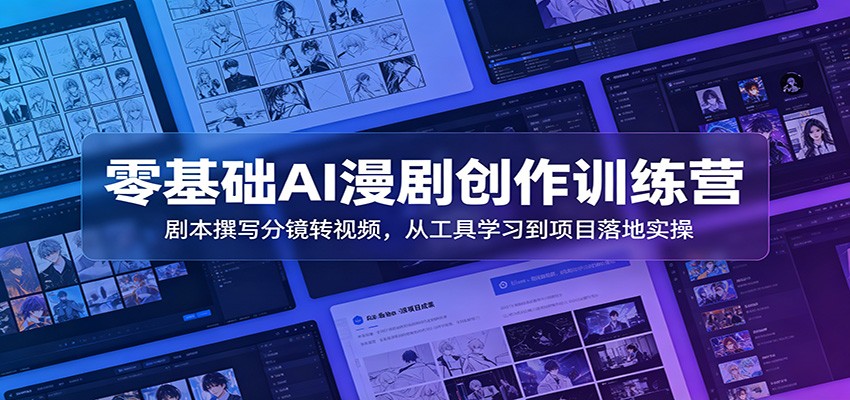 零基础AI漫剧创作训练营：剧本撰写分镜转视频，从工具学习到项目落地实操-源创文化
