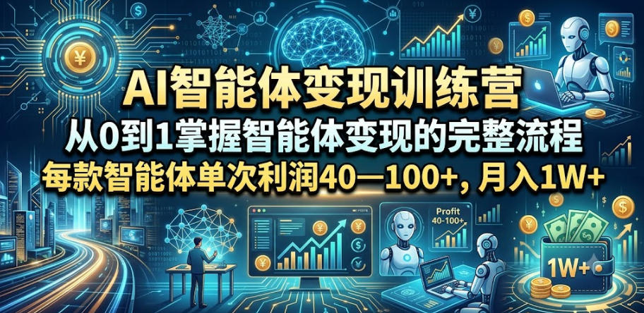 AI智能体变现训练营，从0到1掌握智能体变现的完整流程，每款智能体单次利润40—100+，月入1W+-源创文化
