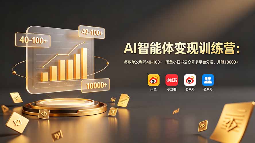 AI智能体变现训练营：每款单次利润40-100+，闲鱼小红书公众号多平台分发，月赚10000+-源创文化