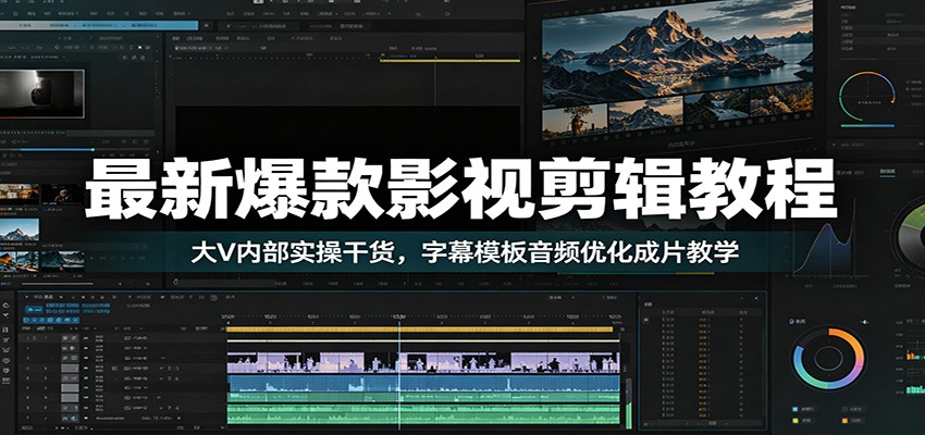 最新爆款影视剪辑教程：大V内部实操干货，字幕模板音频优化成片教学-源创文化